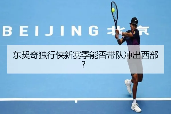 东契奇独行侠新赛季能否带队冲出西部？