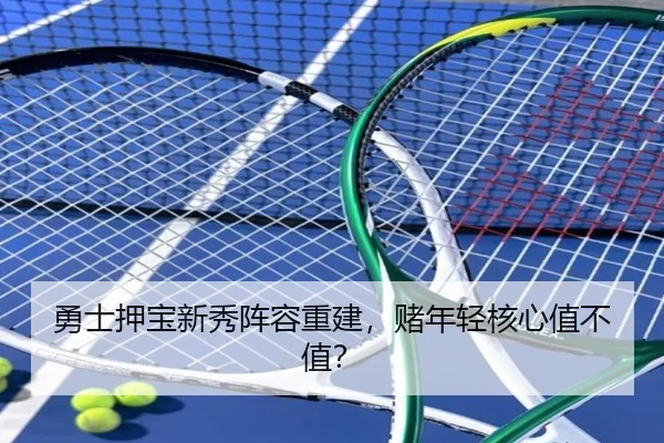 勇士押宝新秀阵容重建，赌年轻核心值不值？